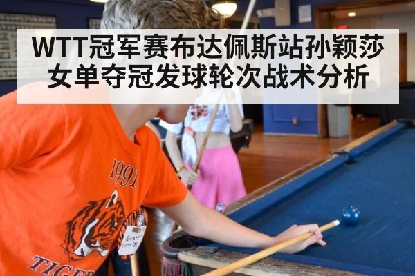 WTT冠军赛布达佩斯站孙颖莎女单夺冠发球轮次战术分析 | kaiyun