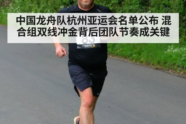 中国龙舟队杭州亚运会名单公布 混合组双线冲金背后团队节奏成关键 | kaiyun
