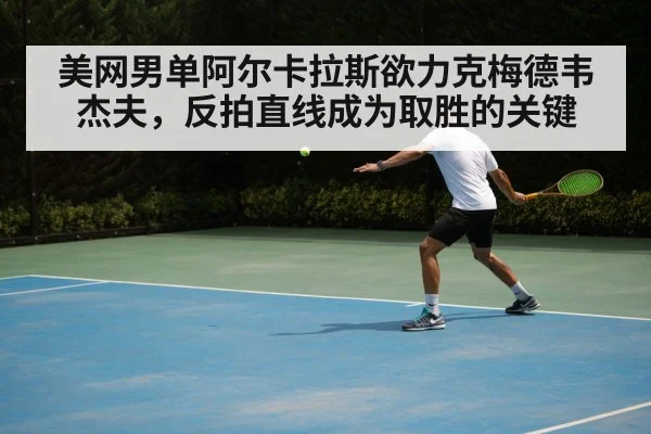 美网男单阿尔卡拉斯欲力克梅德韦杰夫，反拍直线成为取胜的关键 | kaiyun