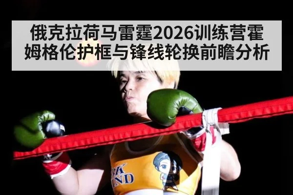 俄克拉荷马雷霆2026训练营霍姆格伦护框与锋线轮换前瞻分析 | kaiyun