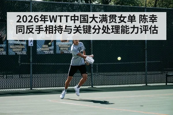 2026年WTT中国大满贯女单 陈幸同反手相持与关键分处理能力评估 | kaiyun