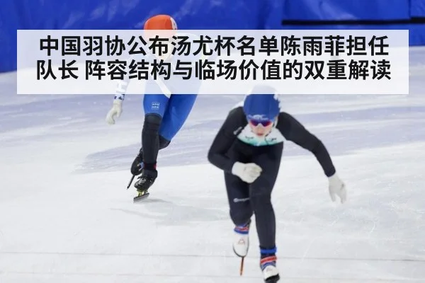 中国羽协公布汤尤杯名单陈雨菲担任队长 阵容结构与临场价值的双重解读 | kaiyun